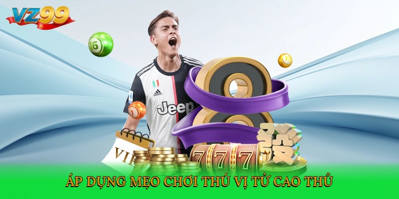 Áp dụng mẹo chơi thú vị từ cao thủ