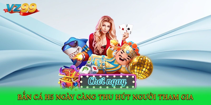 Bắn cá H5 ngày càng thu hút người tham gia