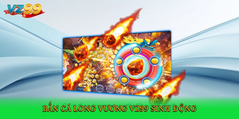 Bắn cá Long Vương VZ99 sinh động