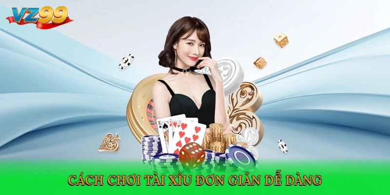 Cách chơi Tài Xỉu đơn giản, dễ dàng