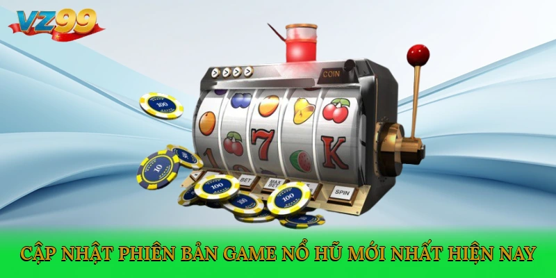 Cập nhật phiên bản game nổ hũ mới nhất hiện nay