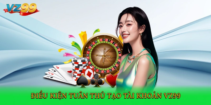 Điều kiện tuân thủ tạo tài khoản VZ99