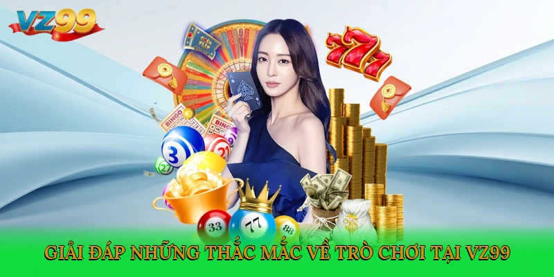 Giải đáp những thắc mắc về trò chơi tại VZ99