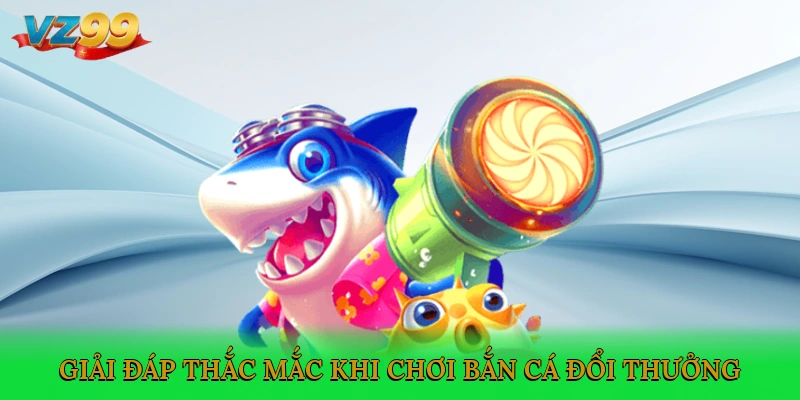 Giải đáp thắc mắc khi chơi bắn cá đổi thưởng
