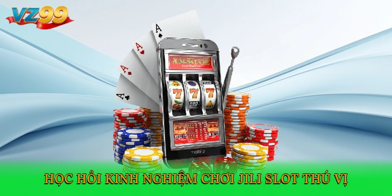 Học hỏi kinh nghiệm chơi Jili Slot thú vị