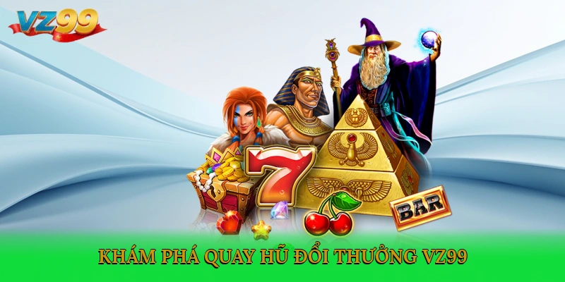 Khám phá quay hũ đổi thưởng VZ99