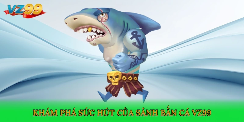 Khám phá sức hút của sảnh Bắn cá VZ99