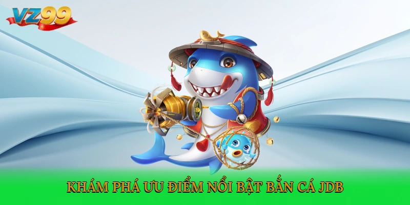 Khám phá ưu điểm nổi bật bắn cá JDB