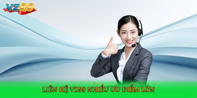 Liên hệ VZ99 nhiều ưu điểm lớn