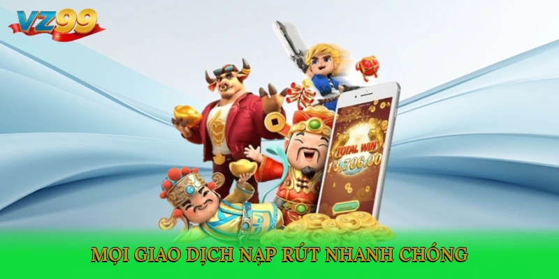Mọi giao dịch nạp, rút nhanh chóng
