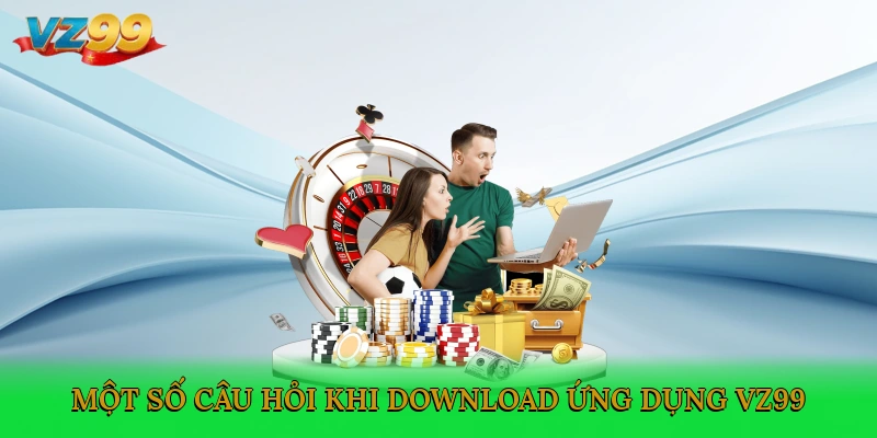 Một số câu hỏi khi tải app VZ99