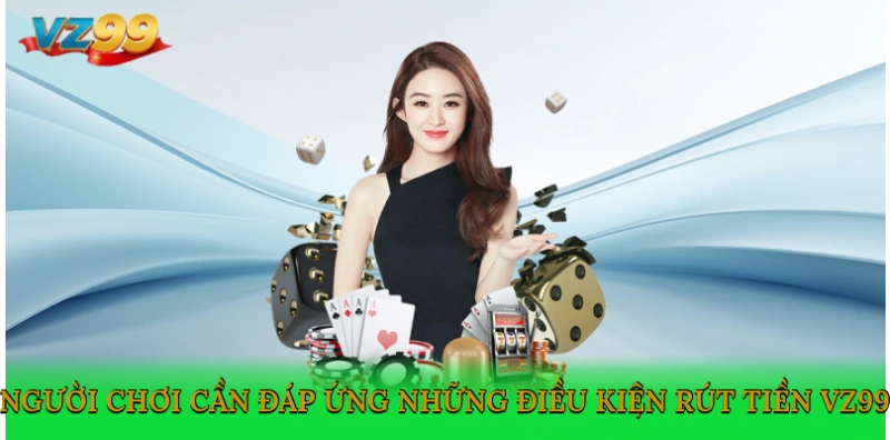 Người chơi cần đáp ứng những điều kiện rút tiền VZ99