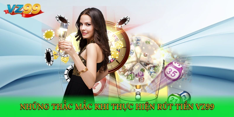 Những thắc mắc khi thực hiện rút tiền VZ99