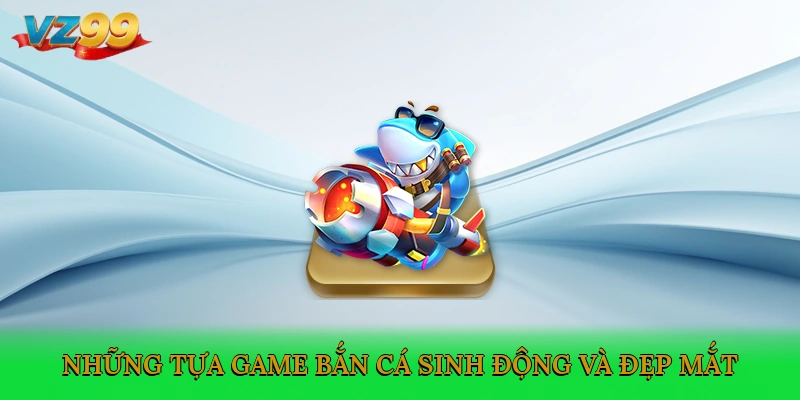 Những tựa game bắn cá sinh động và đẹp mắt