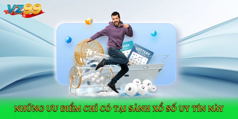 Những ưu điểm chỉ có tại sảnh xổ số uy tín này