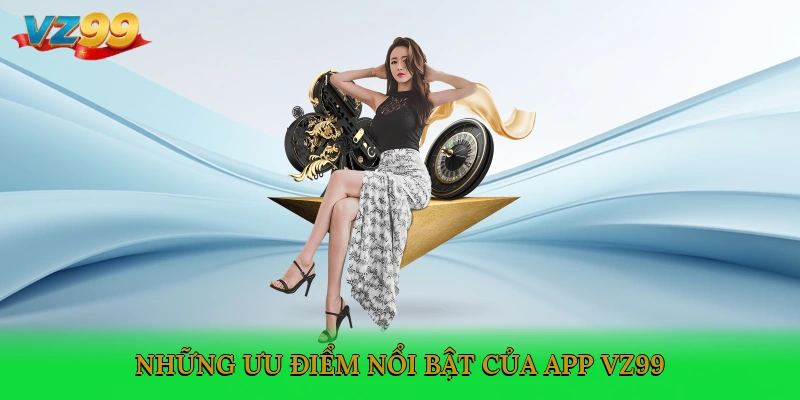Những ưu điểm nổi bật khi tải app VZ99