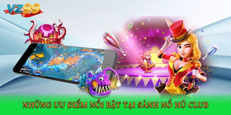 Những ưu điểm nổi bật tại sảnh Nổ hũ Club