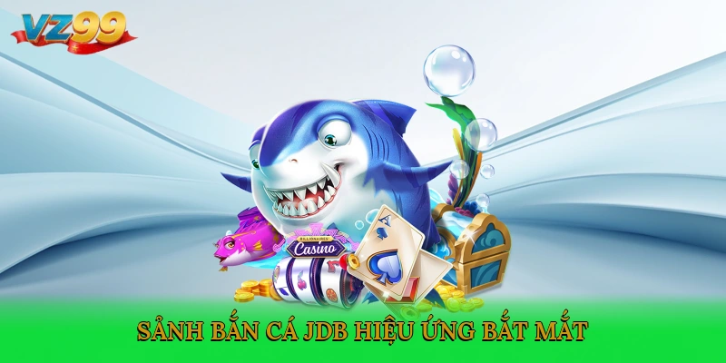 Sảnh bắn cá JDB hiệu ứng bắt mắt