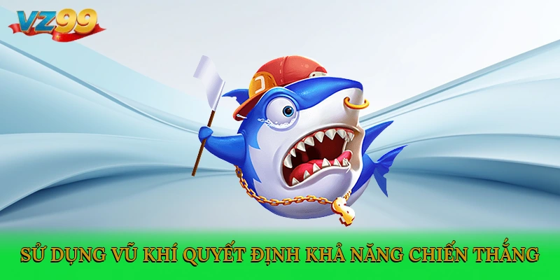 Sử dụng vũ khí quyết định khả năng chiến thắng
