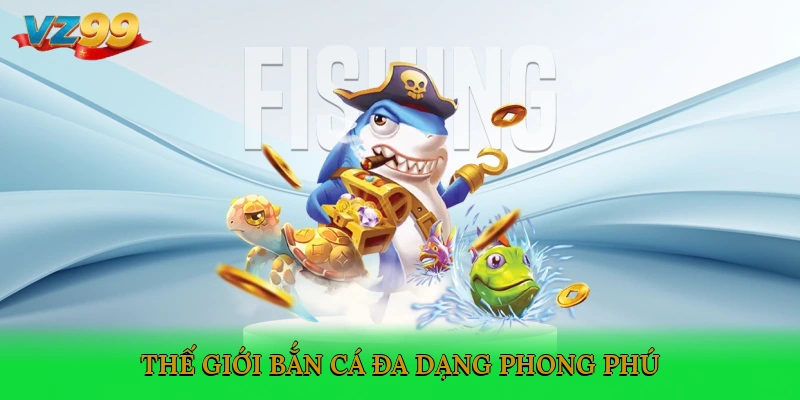 Thế giới bắn cá đa dạng, phong phú