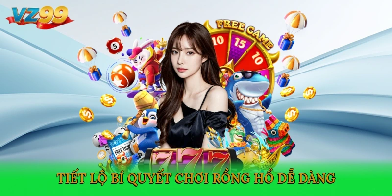 Tiết lộ bí quyết chơi Rồng hổ dễ dàng